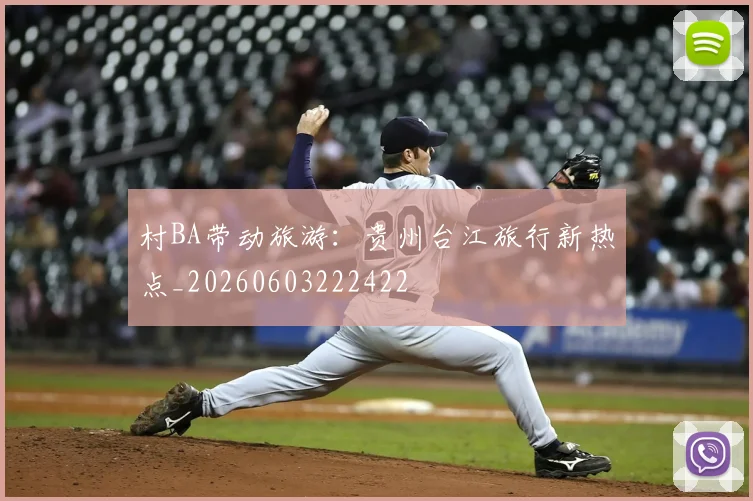 村BA带动旅游：贵州台江旅行新热点_20260603222422