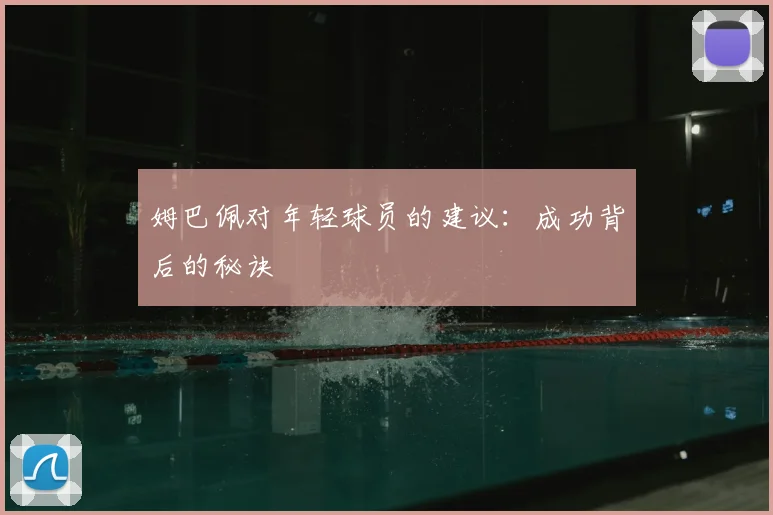 姆巴佩对年轻球员的建议:成功背后的秘诀