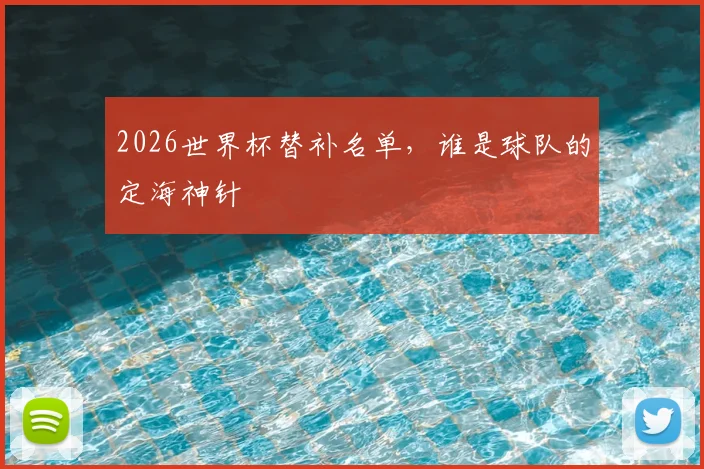 2026世界杯替补名单,谁是球队的定海神针