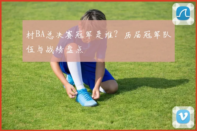 村BA总决赛冠军是谁？历届冠军队伍与战绩盘点