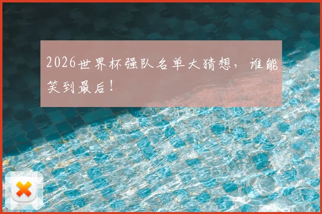 2026世界杯强队名单大猜想，谁能笑到最后！