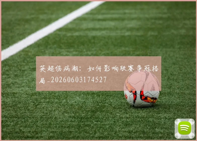 英超伤病潮：如何影响联赛争冠格局_20260603174527