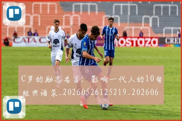 C罗的励志名言：影响一代人的10句经典语录_20260526125219_20260606165410