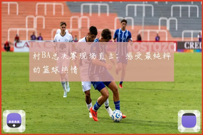 村BA总决赛现场直击:感受最纯粹的篮球热情