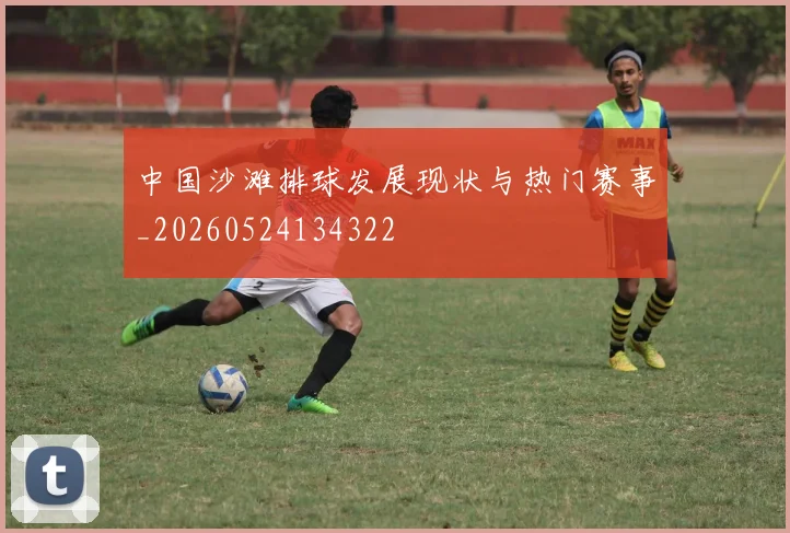 中国沙滩排球发展现状与热门赛事_20260524134322