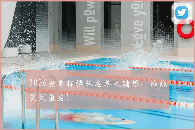 2026世界杯强队名单大猜想，谁能笑到最后！