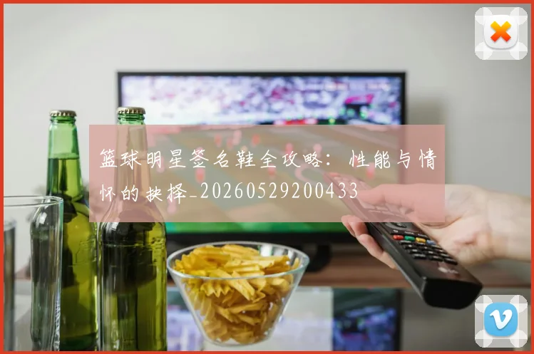 篮球明星签名鞋全攻略:性能与情怀的抉择_20260529200433