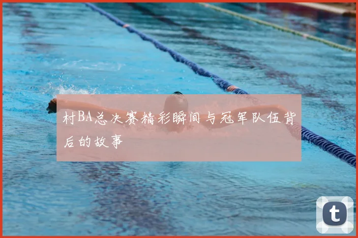 村BA总决赛精彩瞬间与冠军队伍背后的故事